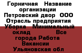 Горничная › Название организации ­ Петровский двор, ООО › Отрасль предприятия ­ Уборка › Минимальный оклад ­ 15 000 - Все города Работа » Вакансии   . Ульяновская обл.,Барыш г.